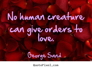 George Sand  picture quotes - No human creature can give orders to love. - Love sayings