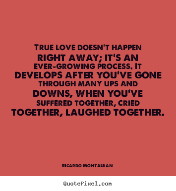 Ricardo Montalban picture quotes - True love doesn't happen right away; it's an ever-growing.. - Love quotes