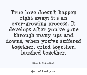 True love doesn't happen right away; it's an ever-growing process. it.. Ricardo Montalban  love quote