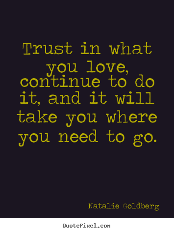Natalie Goldberg picture quote - Trust in what you love, continue to do it, and it.. - Love quotes