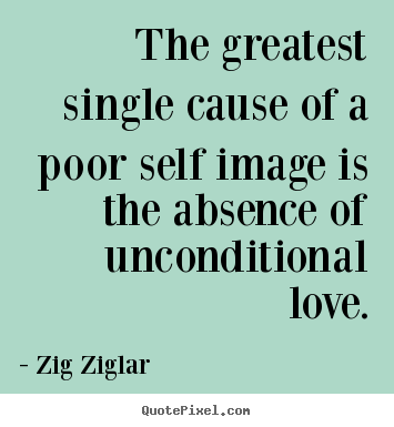 The greatest single cause of a poor self image is.. Zig Ziglar popular love quote