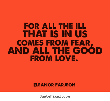 For all the ill that is in us comes from fear,.. Eleanor Farjeon great love quote