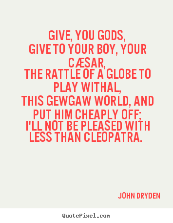 John Dryden picture quote - Give, you gods, give to your boy, your cæsar, the rattle.. - Love quote