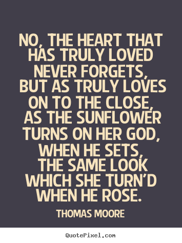 No, the heart that has truly loved never forgets,.. Thomas Moore  love quotes