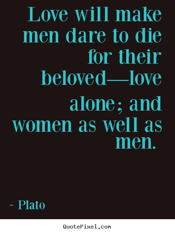 Love will make men dare to die for their beloved—love alone;.. Plato top love quotes
