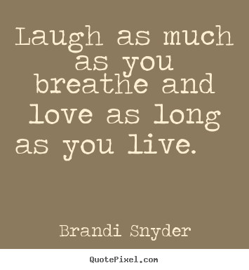 Brandi Snyder picture quotes - Laugh as much as you breathe and love as.. - Love quote