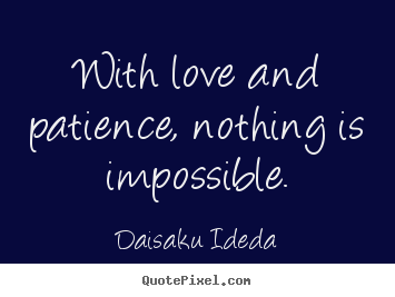 Quotes about love - With love and patience, nothing is impossible.