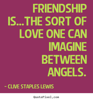 Diy picture quotes about love - Friendship is...the sort of love one can imagine between angels.