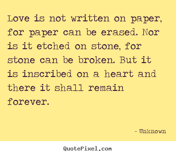 Love is not written on paper, for paper can be erased. nor is it.. Unknown good love quotes