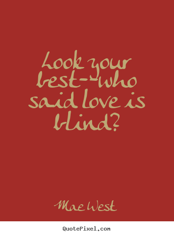 Love quotes - Look your best--who said love is blind?