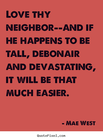 Quotes about love - Love thy neighbor--and if he happens to be tall, debonair and devastating,..