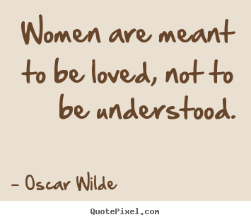 Women are meant to be loved, not to be understood. Oscar Wilde popular ...