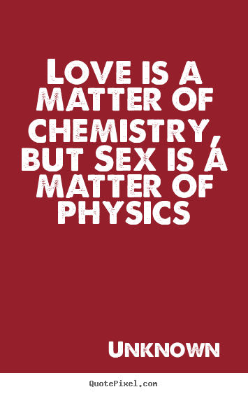 Love quotes - Love is a matter of chemistry, but sex is a matter of..