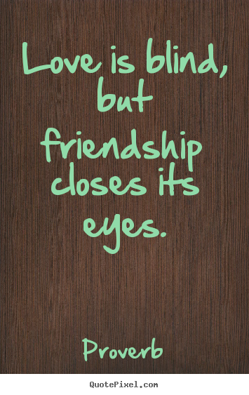 Love is blind, but friendship closes its eyes. Proverb top love quotes