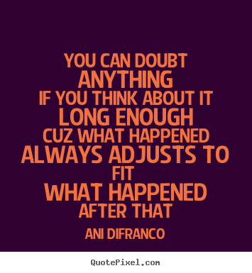 Ani Difranco image quote - You can doubt anythingif you think about it.. - Love quote