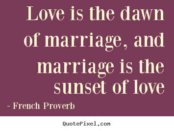 Quotes about love - Love is the dawn of marriage, and marriage is..