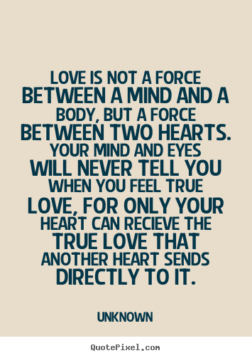 Quotes about love - Love is not a force between a mind and a body, but..