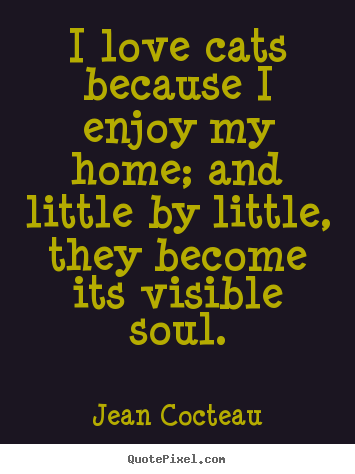 I love cats because i enjoy my home; and little by.. Jean Cocteau famous love quotes
