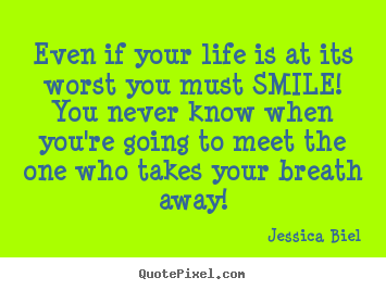 Jessica Biel picture quotes - Even if your life is at its worst you must.. - Love quotes