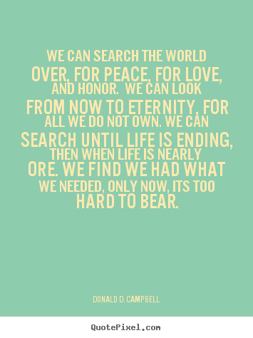 Love quotes - We can search the world over, for peace, for love, and honor. we can..