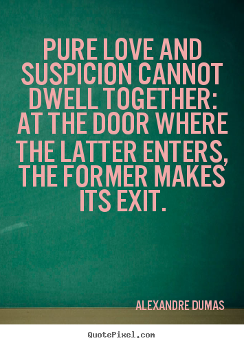 How to design picture quotes about love - Pure love and suspicion cannot dwell together: at the door..