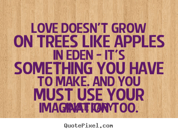 Create your own picture quotes about love - Love doesn't grow on trees like apples in eden..
