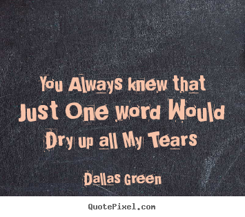 Dallas Green poster quote - You always knew that just one word would dry up all my tears - Love quotes