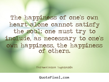 Quote about love - The happiness of one's own heart alone cannot satisfy the soul; one..