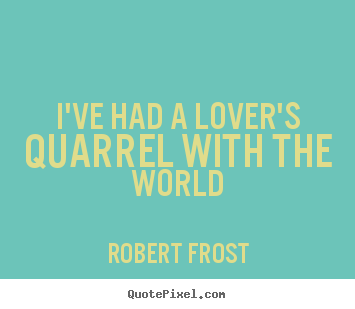 Quotes about love - I've had a lover's quarrel with the world