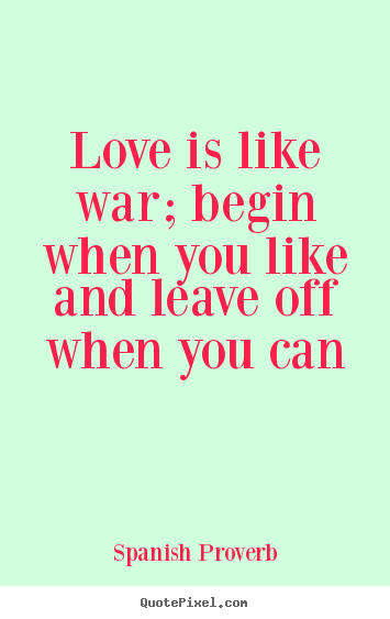 Create custom picture quotes about love - Love is like war; begin when you like and leave off when you..