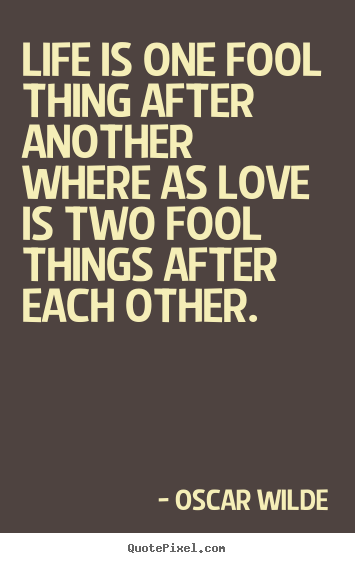 Oscar Wilde picture quotes - Life is one fool thing after another where as love is two fool.. - Love quote
