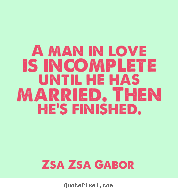 Zsa Zsa Gabor poster quotes - A man in love is incomplete until he has married. then he's finished. - Love quotes