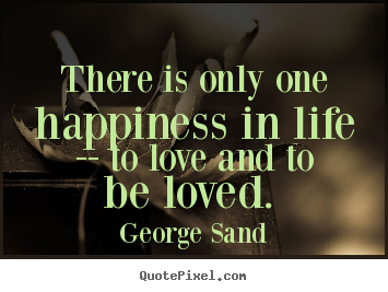 Sayings about love - There is only one happiness in life -- to love and to be loved.