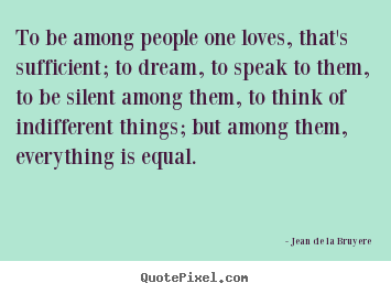 Quotes about love - To be among people one loves, that's sufficient; to dream, to..