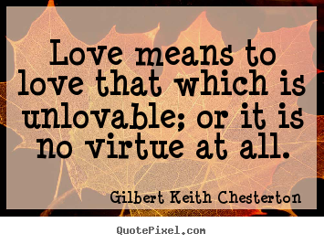 Quotes about love - Love means to love that which is unlovable; or it is..