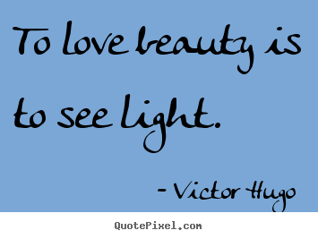 Quotes about love - To love beauty is to see light.