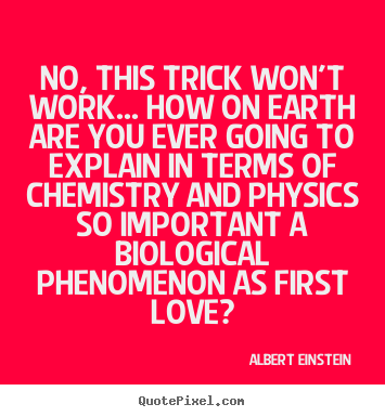 No, this trick won't work... how on earth are you ever going to.. Albert Einstein  great love quote