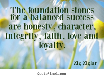 Zig Ziglar picture quotes - The foundation stones for a balanced success are honesty, character,.. - Love quotes