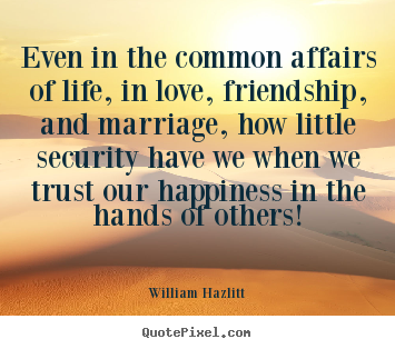Even in the common affairs of life, in love, friendship,.. William Hazlitt popular love sayings