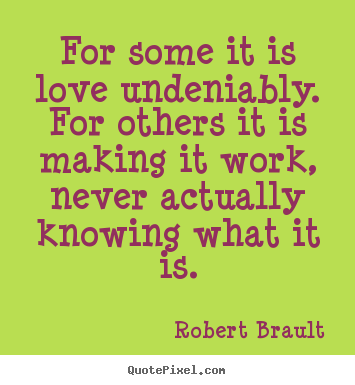 How to make picture quotes about love - For some it is love undeniably. for others it is making it work,..