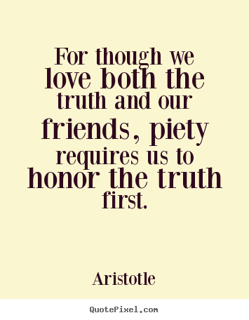 Aristotle image quotes - For though we love both the truth and our friends, piety requires.. - Love quotes