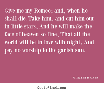 Customize picture sayings about love - Give me my romeo; and, when he shall die. take him, and cut him out in..