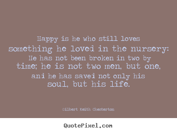 Happy is he who still loves something he loved in the.. Gilbert Keith Chesterton greatest love quotes
