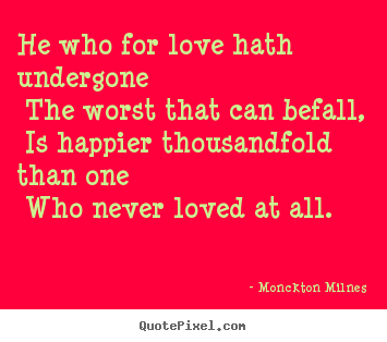 He who for love hath undergone the worst that can.. Monckton Milnes great love quotes