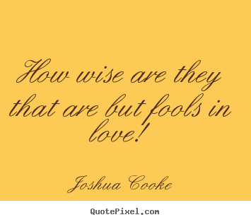 Quotes about love - How wise are they that are but fools in love!