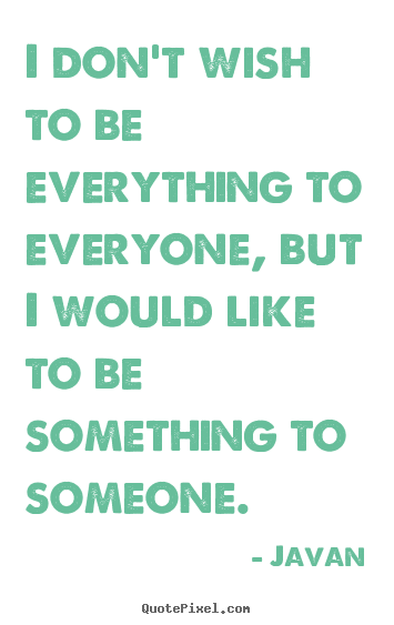 Javan picture quotes - I don't wish to be everything to everyone, but i would like to.. - Love quotes