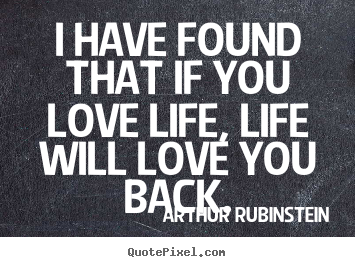 I have found that if you love life, life will love you.. Arthur Rubinstein top love quotes