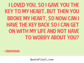 Create custom picture quotes about love - I loved you, so i gave you the key to my heart. but then you broke my..