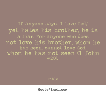 Bible picture quotes - If anyone says, 'i love god,' yet hates his brother, he is a liar. for.. - Love quotes