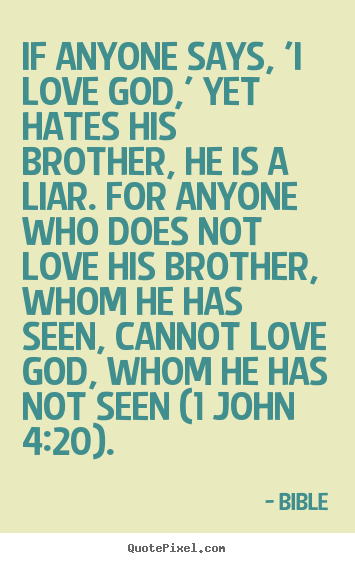 If anyone says, 'i love god,' yet hates his brother, he is.. Bible top love quote